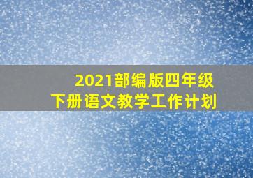 2021部编版四年级下册语文教学工作计划