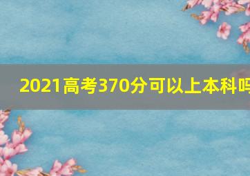 2021高考370分可以上本科吗