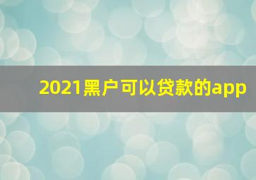 2021黑户可以贷款的app