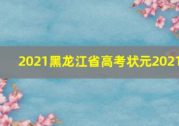 2021黑龙江省高考状元2021