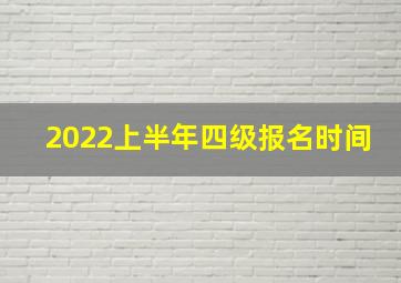 2022上半年四级报名时间