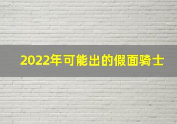 2022年可能出的假面骑士