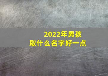 2022年男孩取什么名字好一点