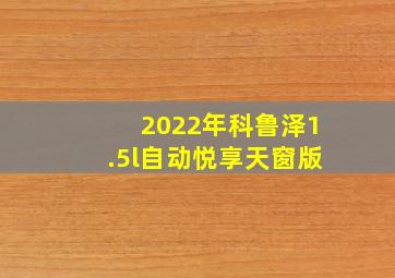 2022年科鲁泽1.5l自动悦享天窗版