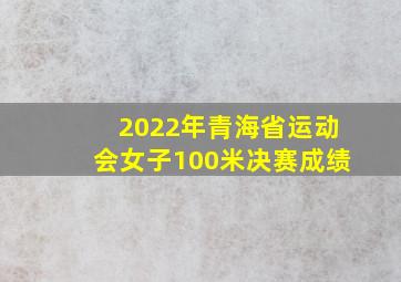 2022年青海省运动会女子100米决赛成绩