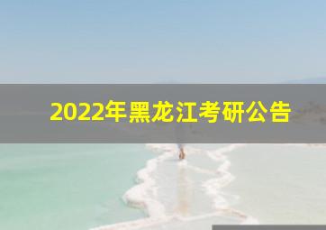 2022年黑龙江考研公告