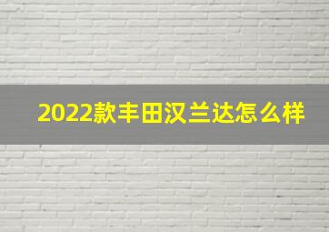 2022款丰田汉兰达怎么样