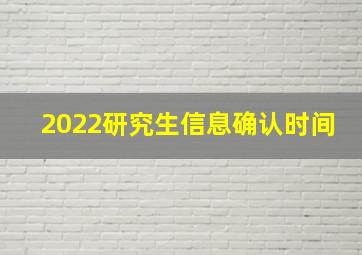 2022研究生信息确认时间