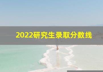 2022研究生录取分数线