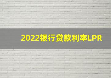 2022银行贷款利率LPR