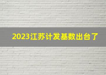 2023江苏计发基数出台了