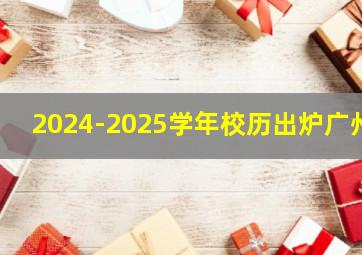 2024-2025学年校历出炉广州