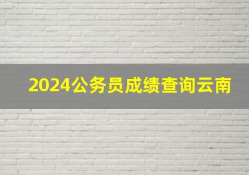 2024公务员成绩查询云南