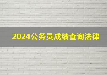 2024公务员成绩查询法律