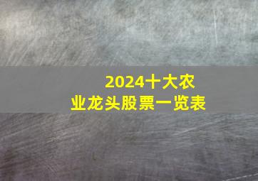 2024十大农业龙头股票一览表