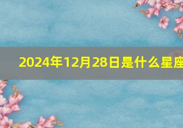 2024年12月28日是什么星座