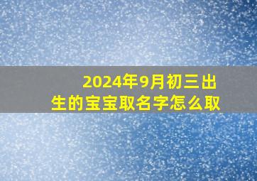 2024年9月初三出生的宝宝取名字怎么取