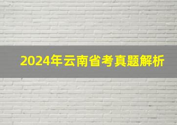 2024年云南省考真题解析