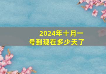 2024年十月一号到现在多少天了