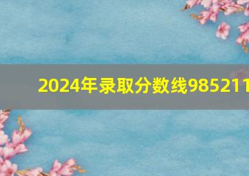 2024年录取分数线985211