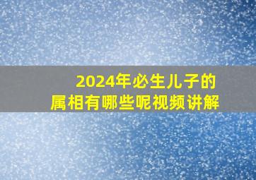 2024年必生儿子的属相有哪些呢视频讲解