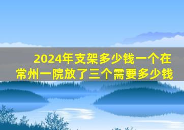 2024年支架多少钱一个在常州一院放了三个需要多少钱