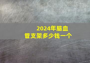 2024年脑血管支架多少钱一个