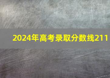 2024年高考录取分数线211