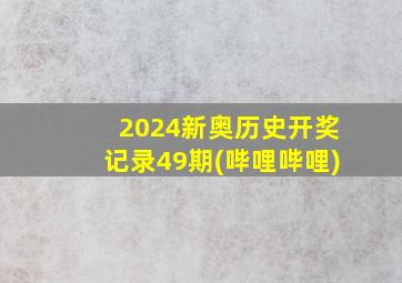 2024新奥历史开奖记录49期(哔哩哔哩)