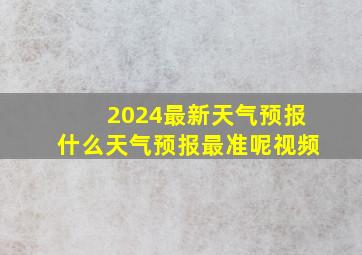 2024最新天气预报什么天气预报最准呢视频