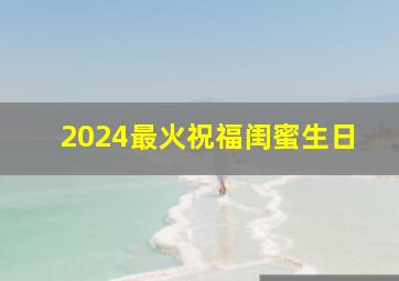 2024最火祝福闺蜜生日