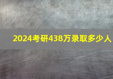 2024考研438万录取多少人