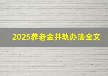 2025养老金并轨办法全文