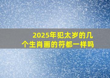 2025年犯太岁的几个生肖画的符都一样吗