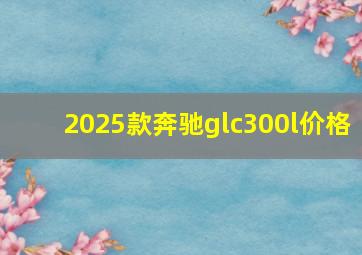 2025款奔驰glc300l价格