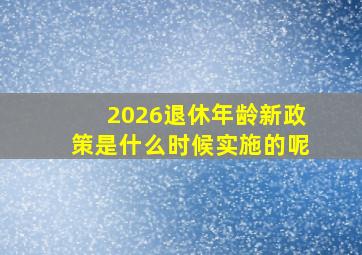 2026退休年龄新政策是什么时候实施的呢