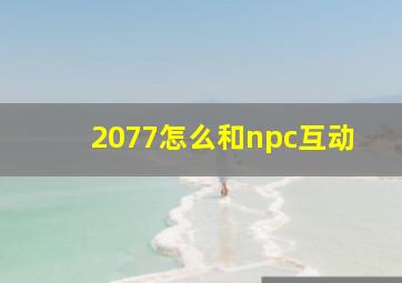 2077怎么和npc互动