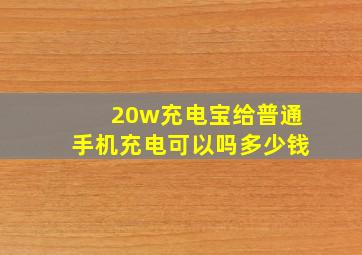 20w充电宝给普通手机充电可以吗多少钱