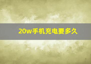 20w手机充电要多久