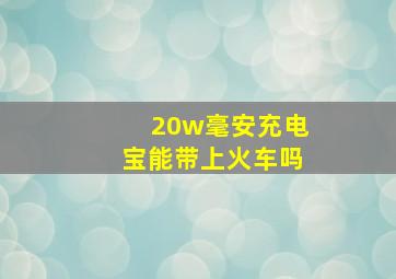 20w毫安充电宝能带上火车吗