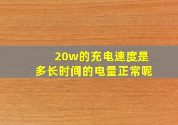 20w的充电速度是多长时间的电量正常呢