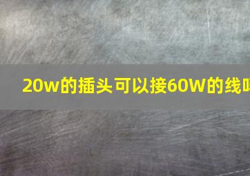 20w的插头可以接60W的线吗