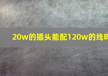 20w的插头能配120w的线吗