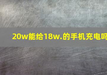 20w能给18w.的手机充电吗