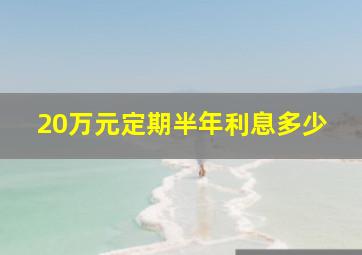 20万元定期半年利息多少