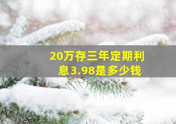 20万存三年定期利息3.98是多少钱