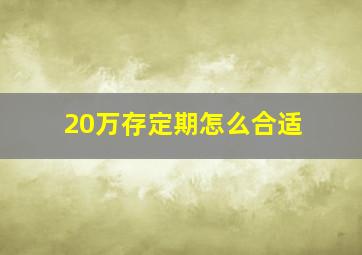 20万存定期怎么合适