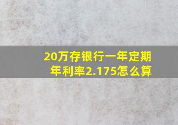 20万存银行一年定期年利率2.175怎么算