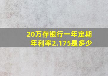 20万存银行一年定期年利率2.175是多少