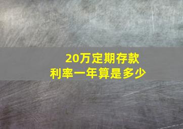 20万定期存款利率一年算是多少